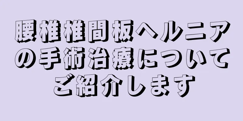 腰椎椎間板ヘルニアの手術治療についてご紹介します