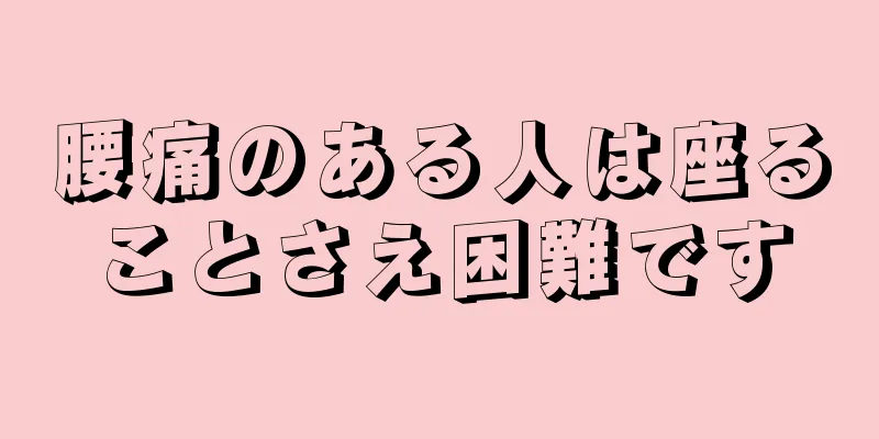腰痛のある人は座ることさえ困難です