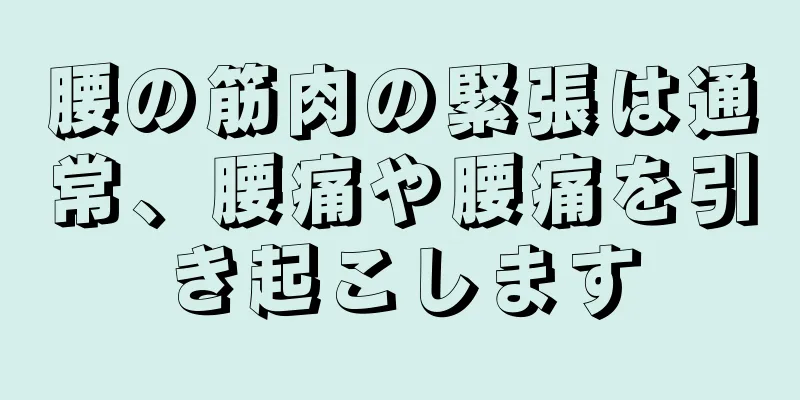 腰の筋肉の緊張は通常、腰痛や腰痛を引き起こします