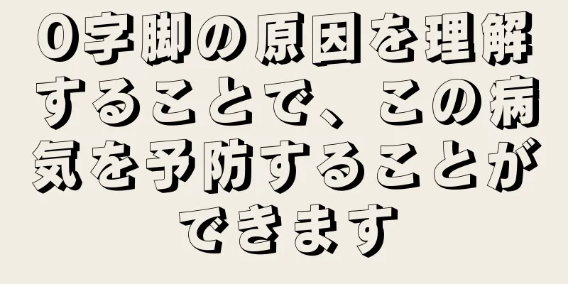 O字脚の原因を理解することで、この病気を予防することができます
