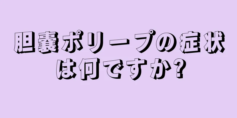 胆嚢ポリープの症状は何ですか?