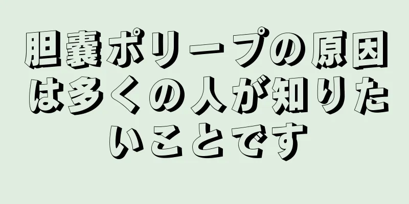 胆嚢ポリープの原因は多くの人が知りたいことです