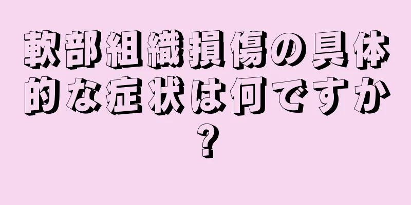 軟部組織損傷の具体的な症状は何ですか?