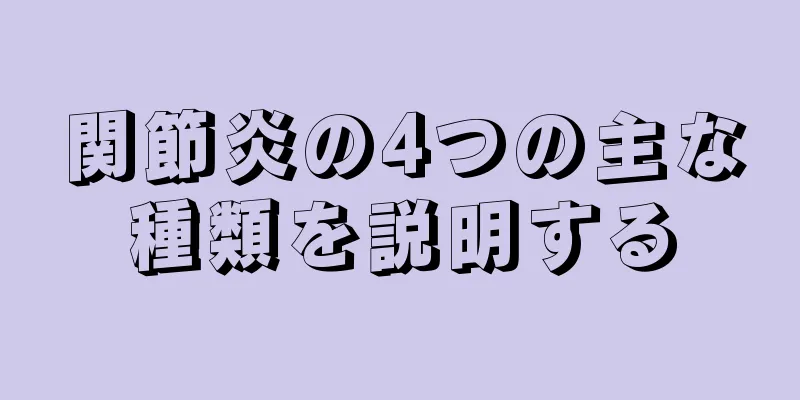関節炎の4つの主な種類を説明する