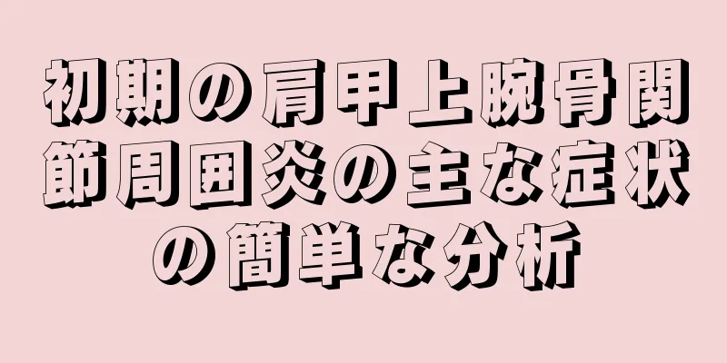 初期の肩甲上腕骨関節周囲炎の主な症状の簡単な分析