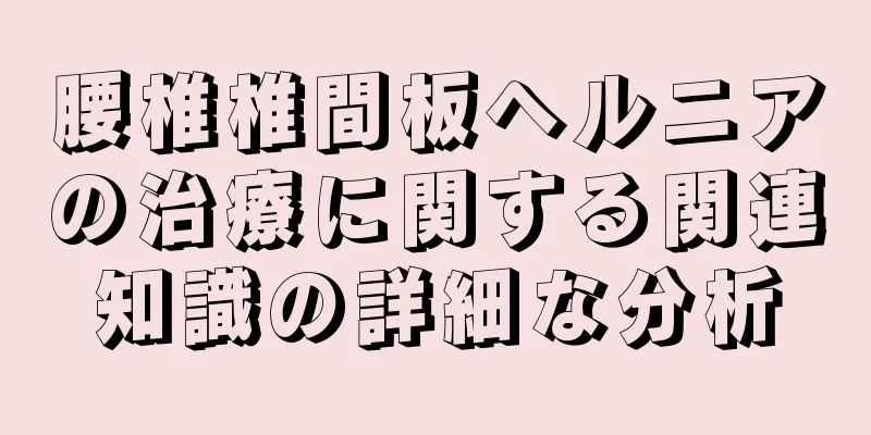 腰椎椎間板ヘルニアの治療に関する関連知識の詳細な分析
