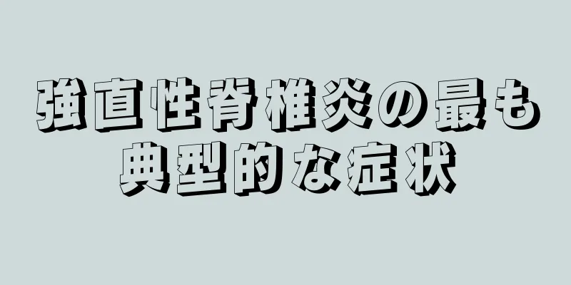 強直性脊椎炎の最も典型的な症状