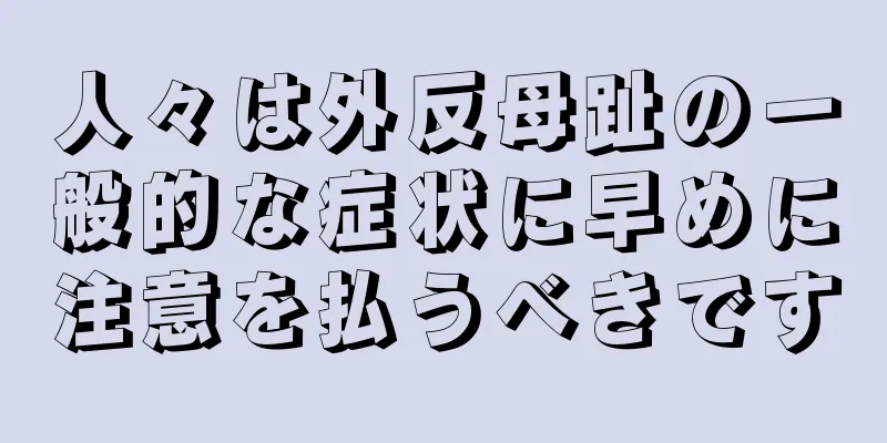人々は外反母趾の一般的な症状に早めに注意を払うべきです
