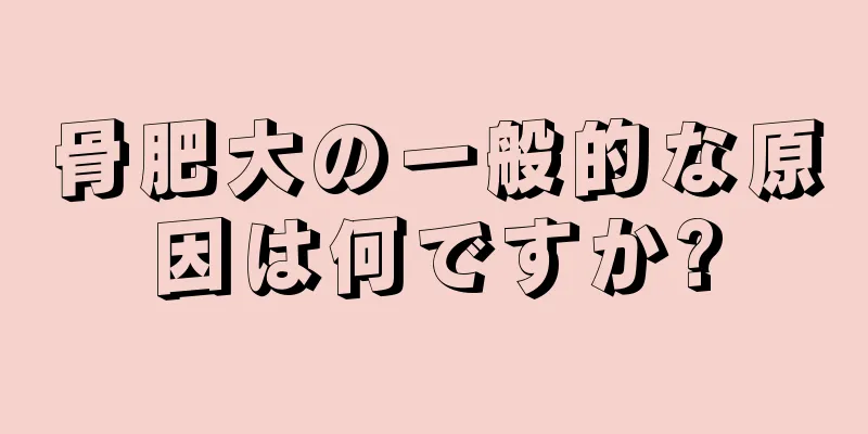 骨肥大の一般的な原因は何ですか?