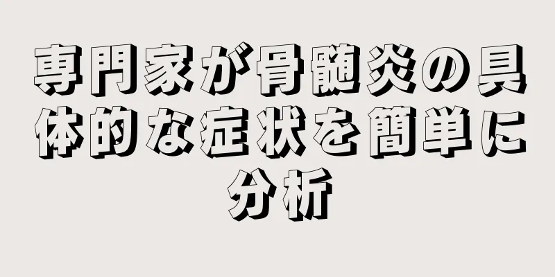 専門家が骨髄炎の具体的な症状を簡単に分析