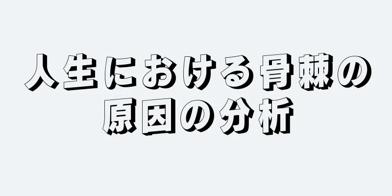 人生における骨棘の原因の分析