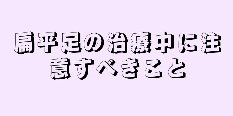 扁平足の治療中に注意すべきこと