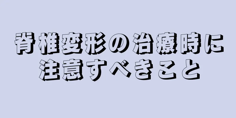 脊椎変形の治療時に注意すべきこと