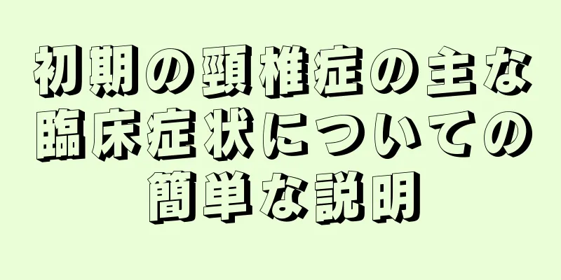 初期の頸椎症の主な臨床症状についての簡単な説明