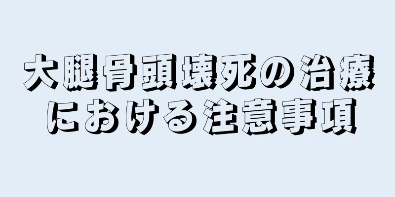 大腿骨頭壊死の治療における注意事項