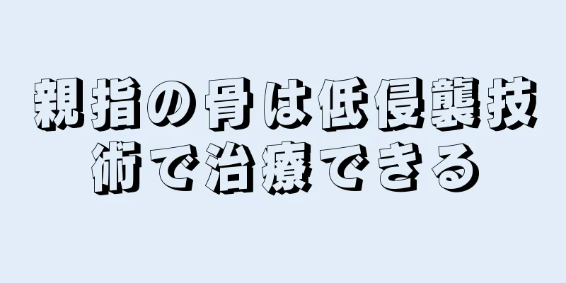 親指の骨は低侵襲技術で治療できる
