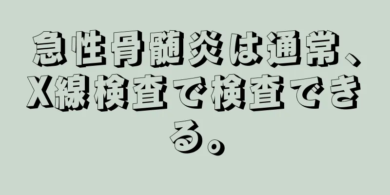 急性骨髄炎は通常、X線検査で検査できる。