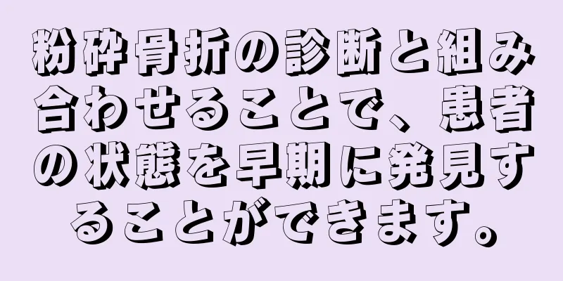 粉砕骨折の診断と組み合わせることで、患者の状態を早期に発見することができます。