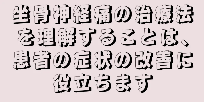 坐骨神経痛の治療法を理解することは、患者の症状の改善に役立ちます