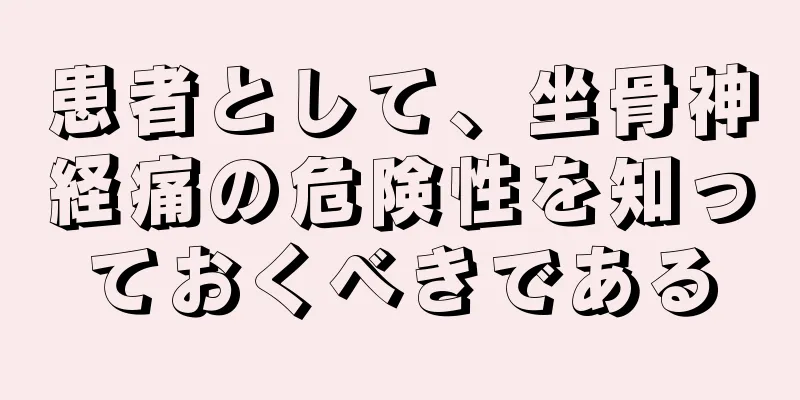 患者として、坐骨神経痛の危険性を知っておくべきである