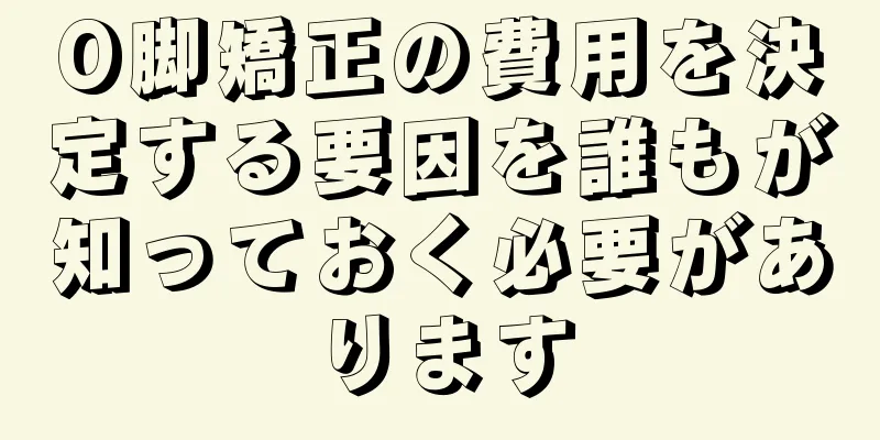 O脚矯正の費用を決定する要因を誰もが知っておく必要があります