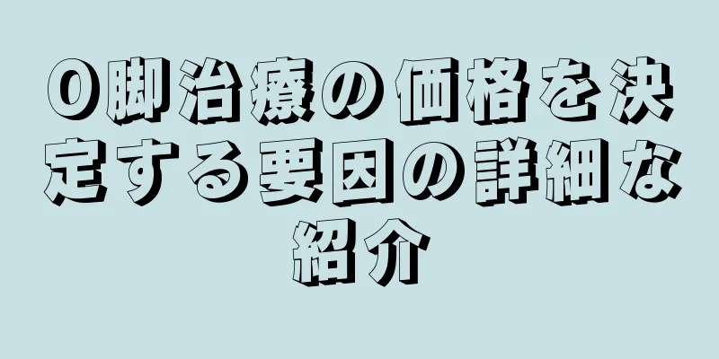 O脚治療の価格を決定する要因の詳細な紹介