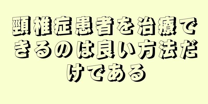 頸椎症患者を治療できるのは良い方法だけである