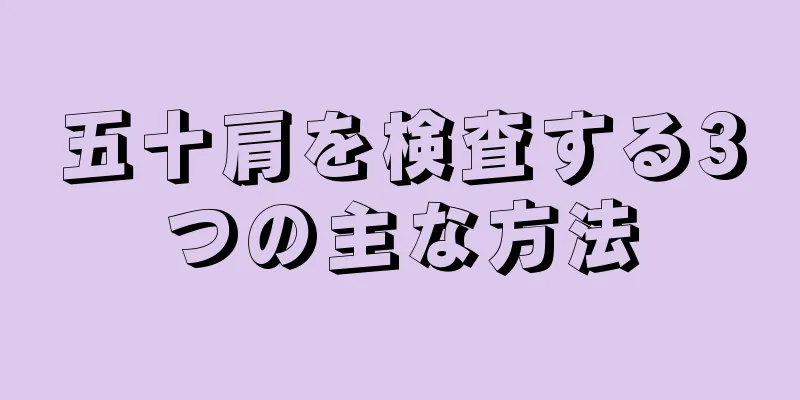 五十肩を検査する3つの主な方法