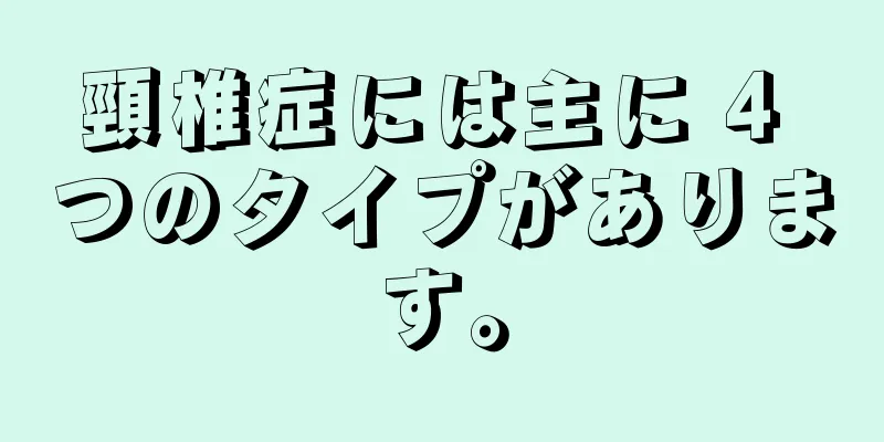 頸椎症には主に 4 つのタイプがあります。