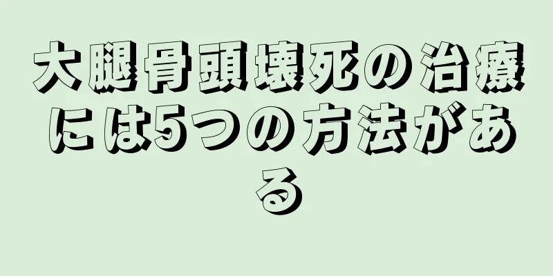 大腿骨頭壊死の治療には5つの方法がある