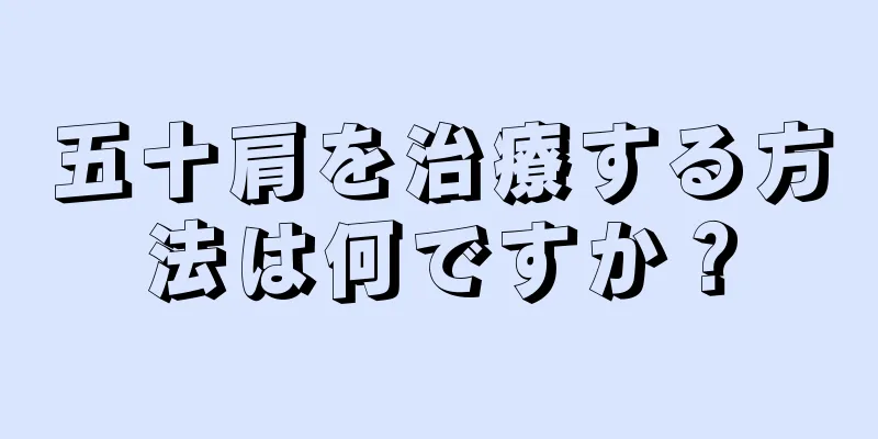 五十肩を治療する方法は何ですか？