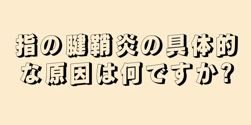 指の腱鞘炎の具体的な原因は何ですか?