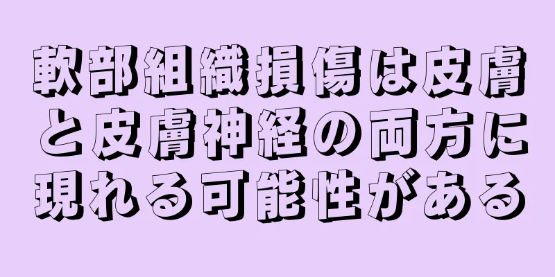 軟部組織損傷は皮膚と皮膚神経の両方に現れる可能性がある