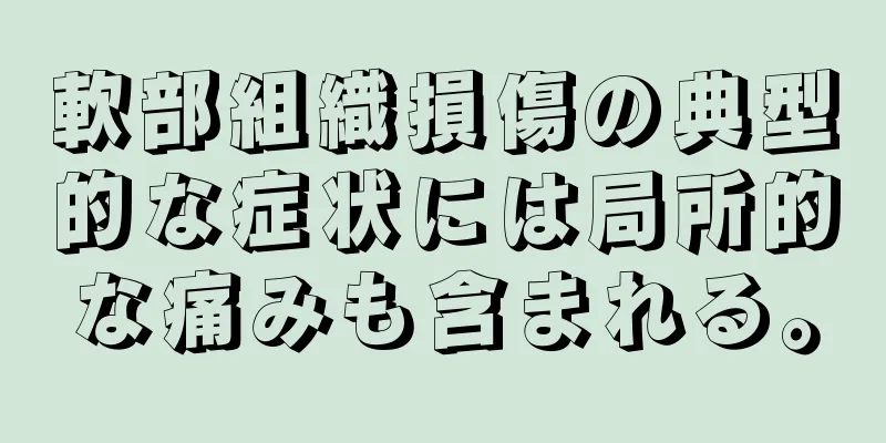 軟部組織損傷の典型的な症状には局所的な痛みも含まれる。
