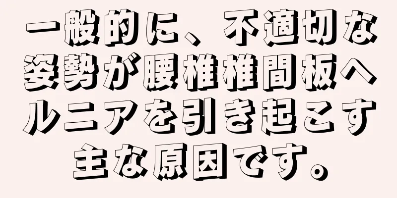 一般的に、不適切な姿勢が腰椎椎間板ヘルニアを引き起こす主な原因です。