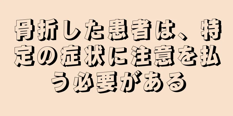 骨折した患者は、特定の症状に注意を払う必要がある