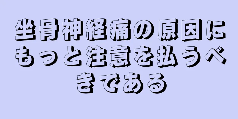 坐骨神経痛の原因にもっと注意を払うべきである