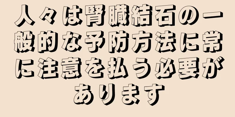 人々は腎臓結石の一般的な予防方法に常に注意を払う必要があります
