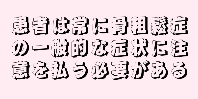 患者は常に骨粗鬆症の一般的な症状に注意を払う必要がある