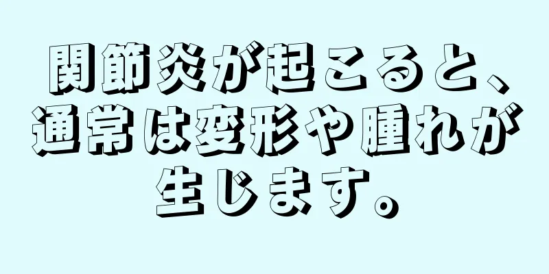 関節炎が起こると、通常は変形や腫れが生じます。