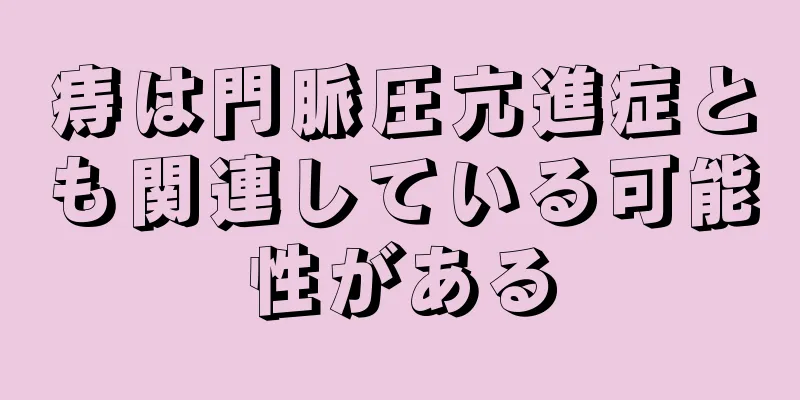 痔は門脈圧亢進症とも関連している可能性がある