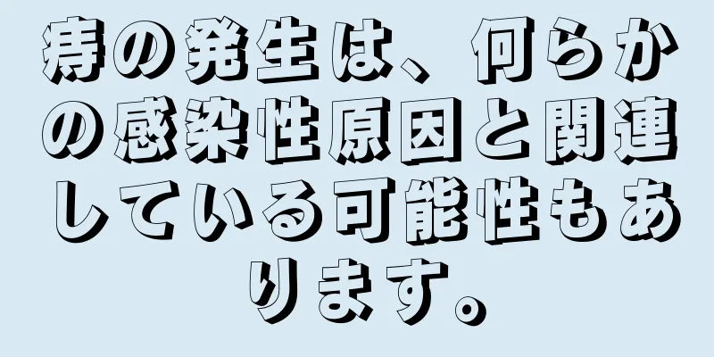 痔の発生は、何らかの感染性原因と関連している可能性もあります。