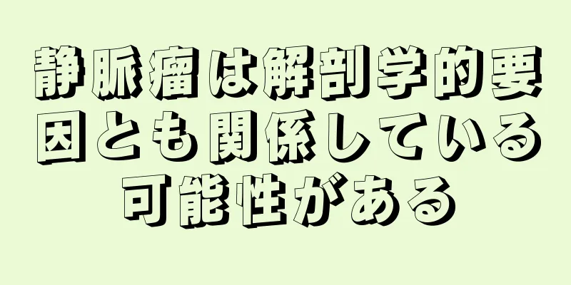 静脈瘤は解剖学的要因とも関係している可能性がある
