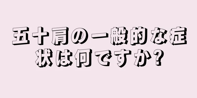 五十肩の一般的な症状は何ですか?