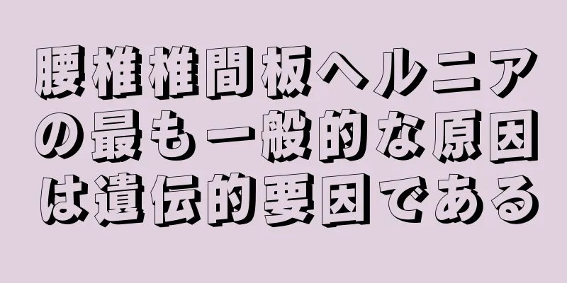 腰椎椎間板ヘルニアの最も一般的な原因は遺伝的要因である