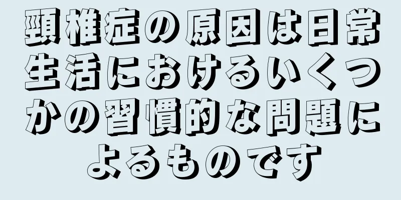 頸椎症の原因は日常生活におけるいくつかの習慣的な問題によるものです