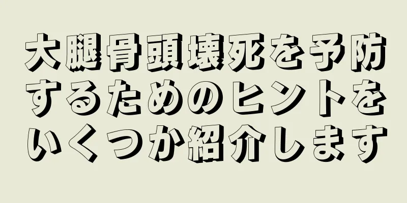 大腿骨頭壊死を予防するためのヒントをいくつか紹介します