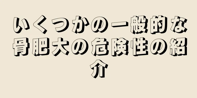 いくつかの一般的な骨肥大の危険性の紹介
