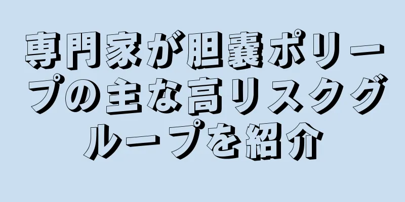 専門家が胆嚢ポリープの主な高リスクグループを紹介