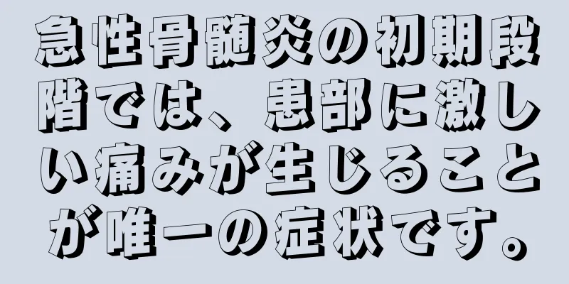 急性骨髄炎の初期段階では、患部に激しい痛みが生じることが唯一の症状です。